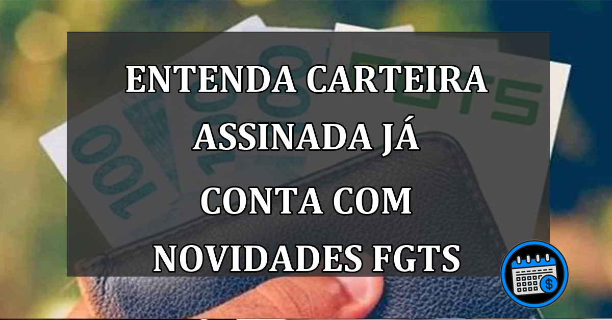 Entenda carteira assinada já conta com novidades FGTS