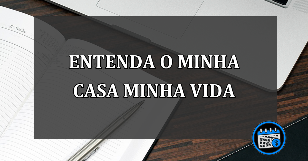 Entenda os requisitos do Minha Casa Minha Vida