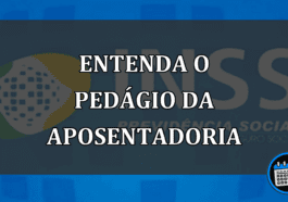 Entenda o pedágio da aposentadoria do INSS