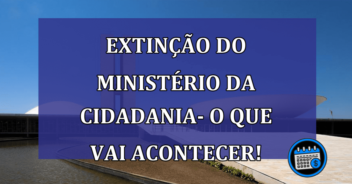 Extinção do ministério da Cidadania – Como fica o CadÚnico