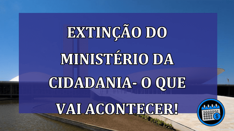 Extinção do ministério da Cidadania – Como fica o CadÚnico