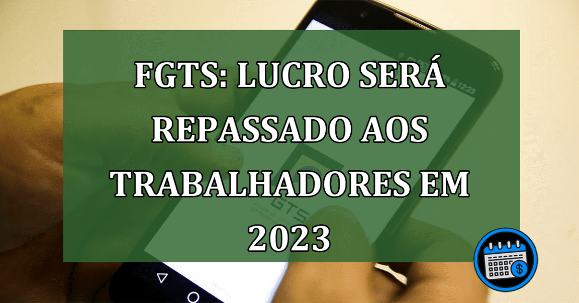 FGTS: Lucro será repassado aos trabalhadores em 2023