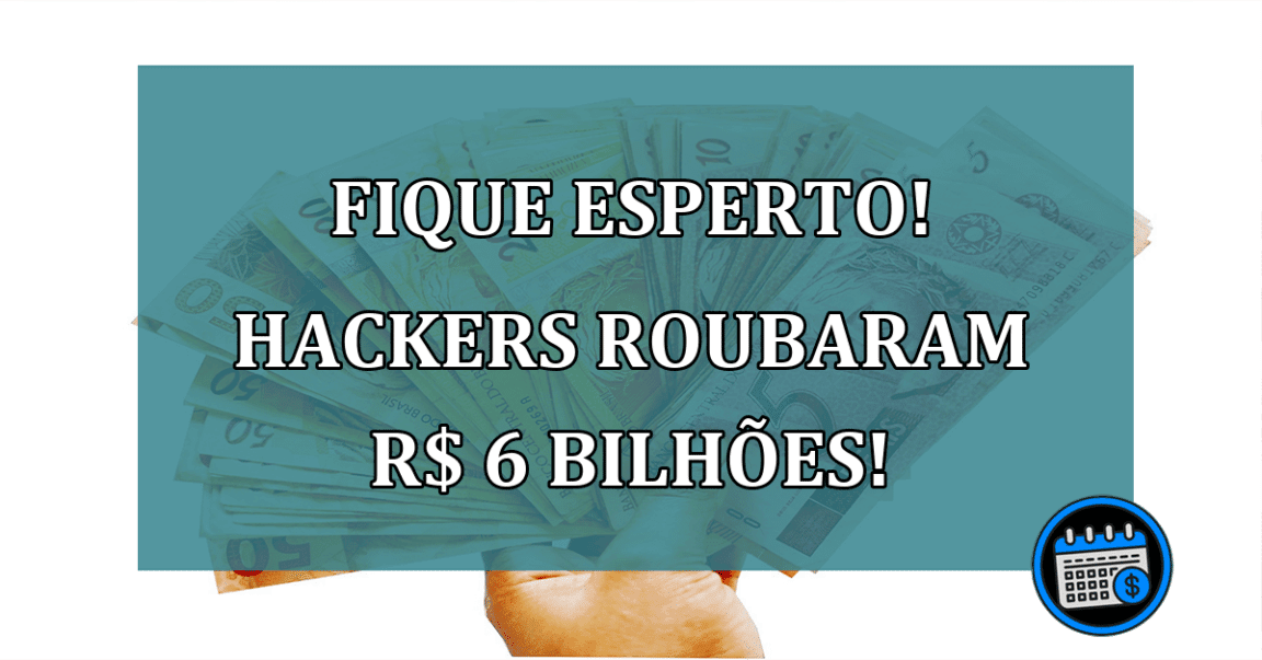 Fique Esperto! Hackers roubaram R$ 6 bilhões!