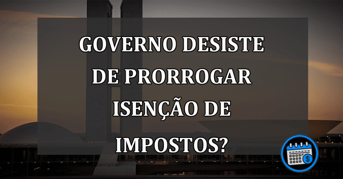 GOVERNO desiste de PRORROGAR isenção de IMPOSTOS?