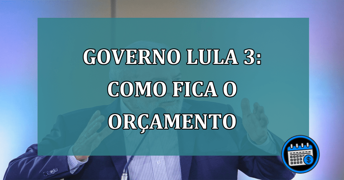 Governo Lula 3 Como fica o orcamento