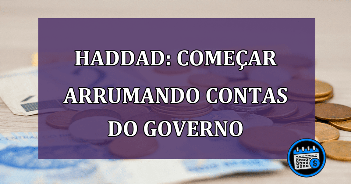 Haddad comecar arrumando contas do governo