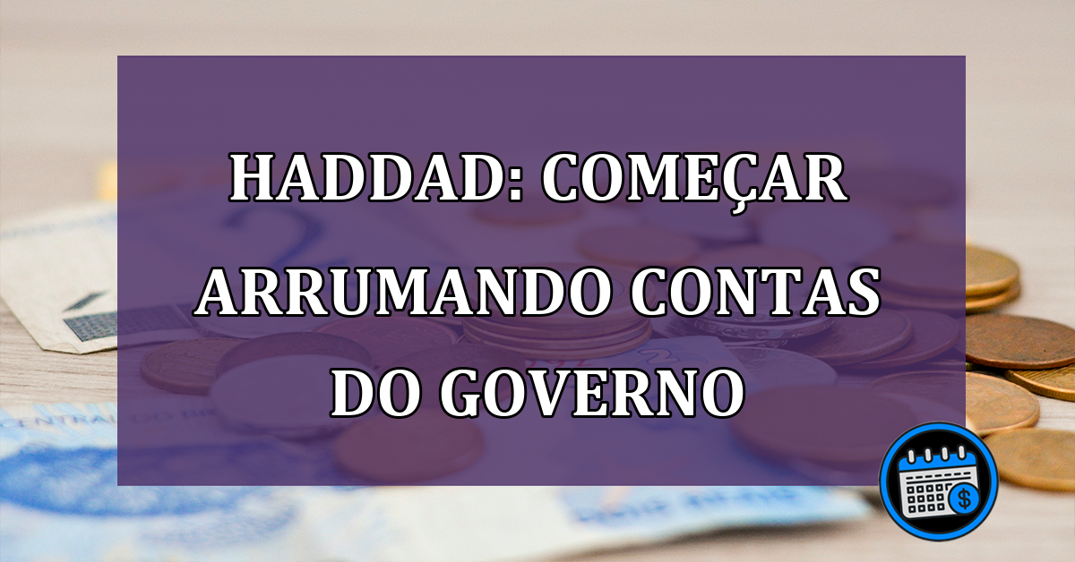 Haddad comecar arrumando contas do governo