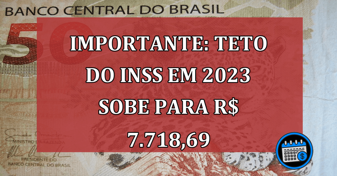 IMPORTANTE: Teto do INSS em 2023 sobe para R$ 7.718,69