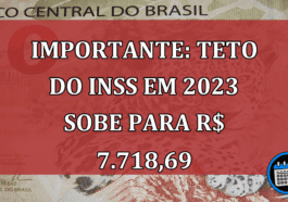 IMPORTANTE: Teto do INSS em 2023 sobe para R$ 7.718,69