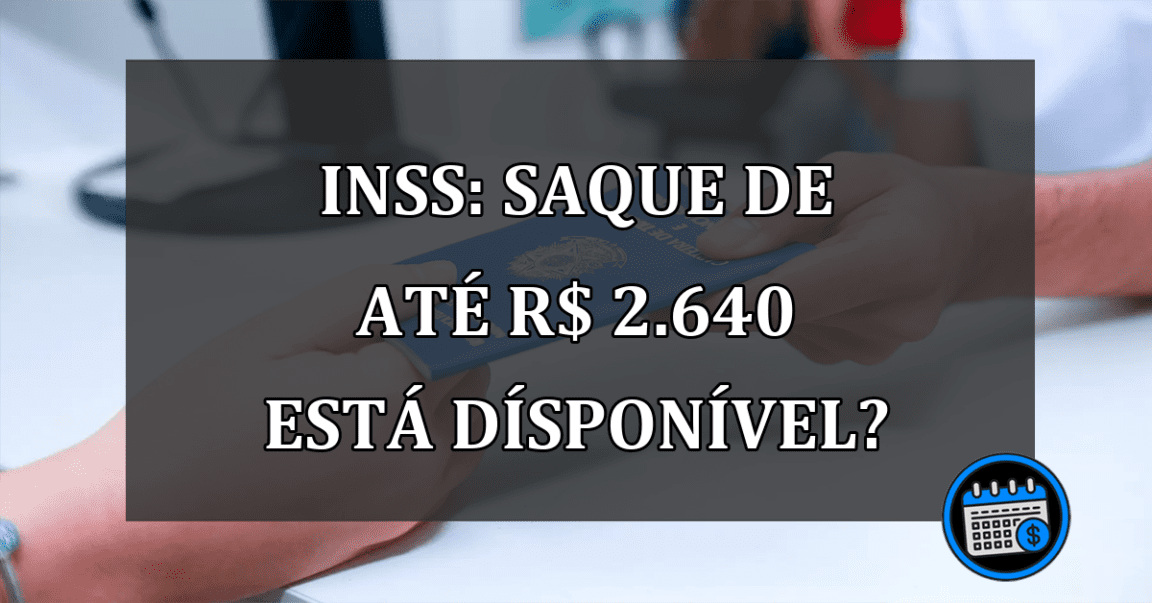 INSS: SAQUE de até R$ 2.640 está DÍSPONÍVEL?