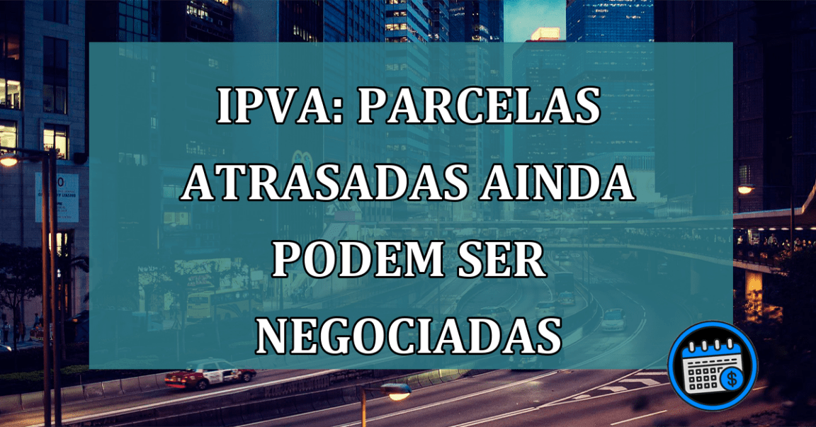 IPVA Parcelas atrasadas ainda podem ser negociadas