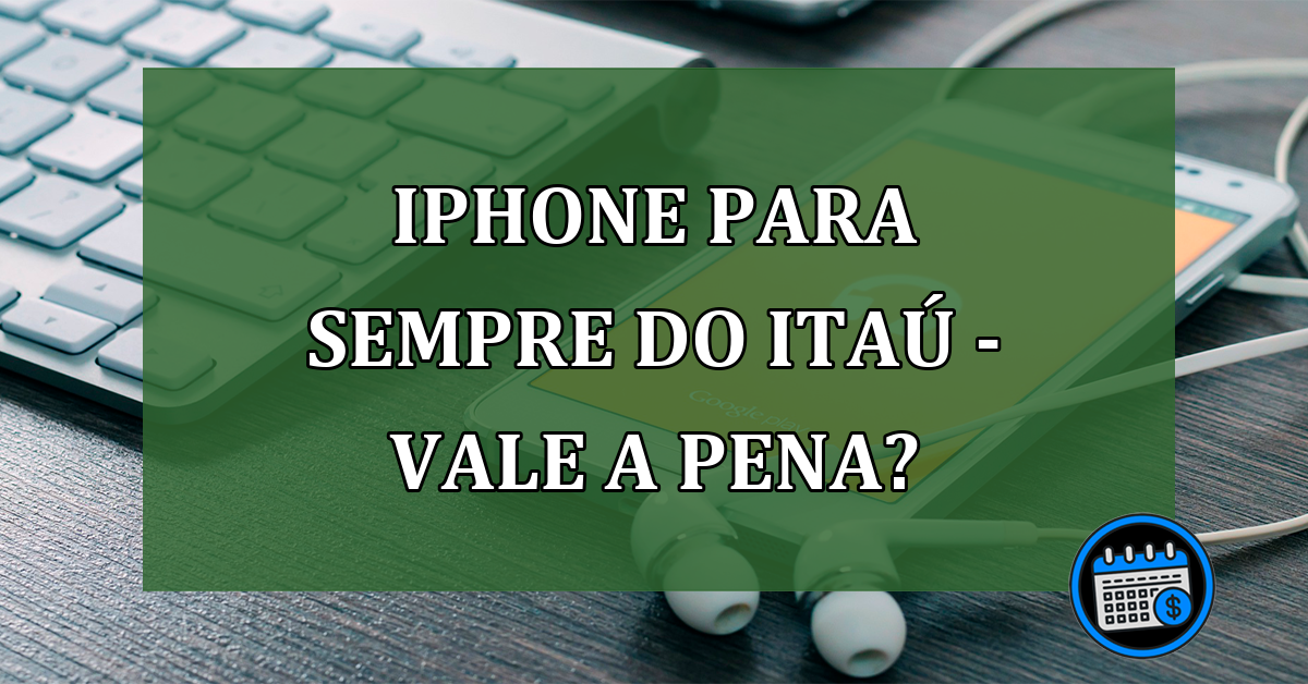 "Iphone para sempre" do Itaú - Vale a pena?