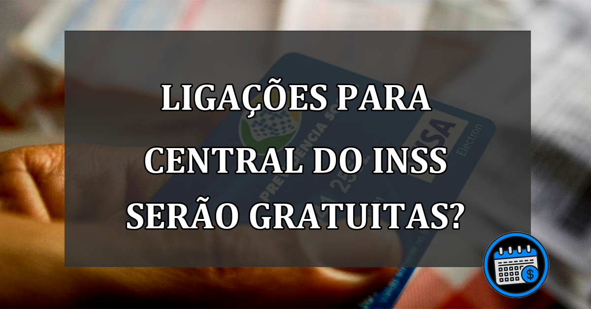 LIGAÇÕES para Central do INSS serão GRATUITAS?