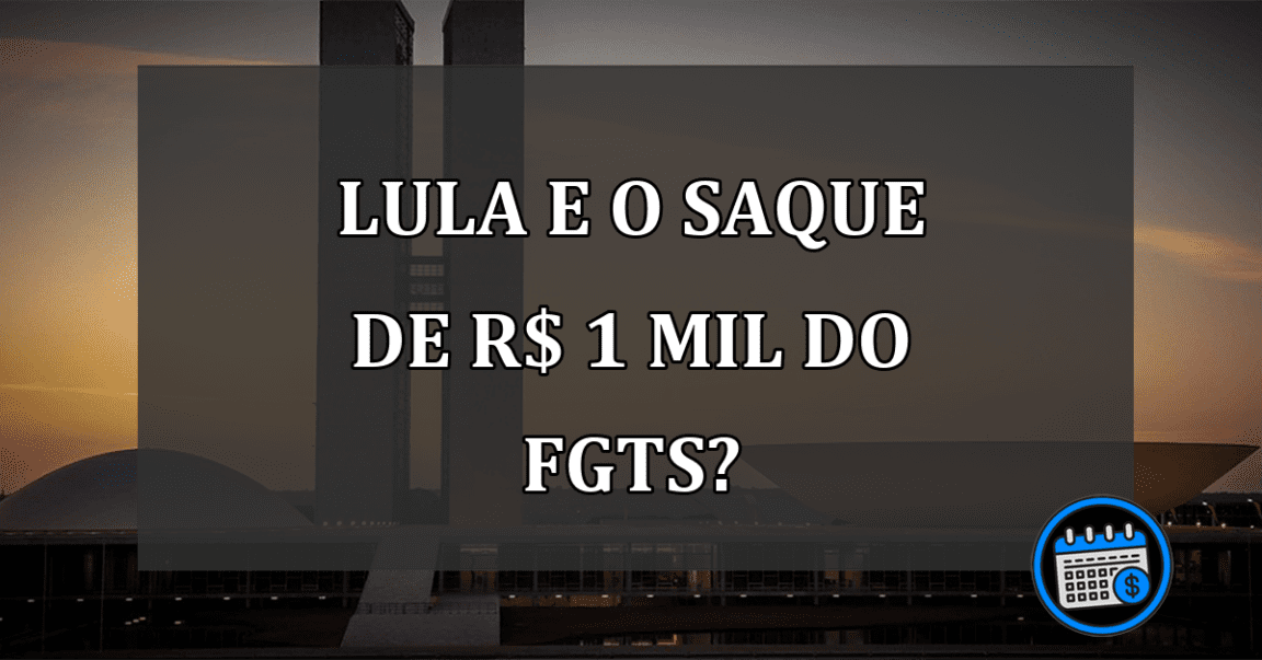 LULA e o SAQUE de R$ 1 mil do FGTS?