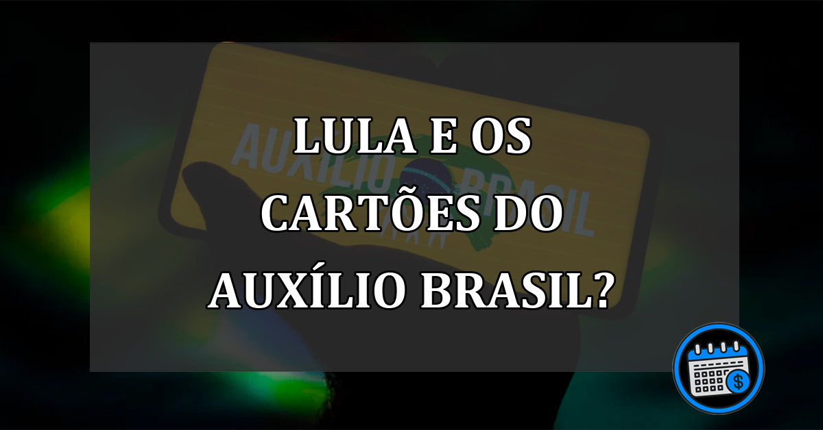 LULA e os CARTÕES do AUXÍLIO BRASIL?