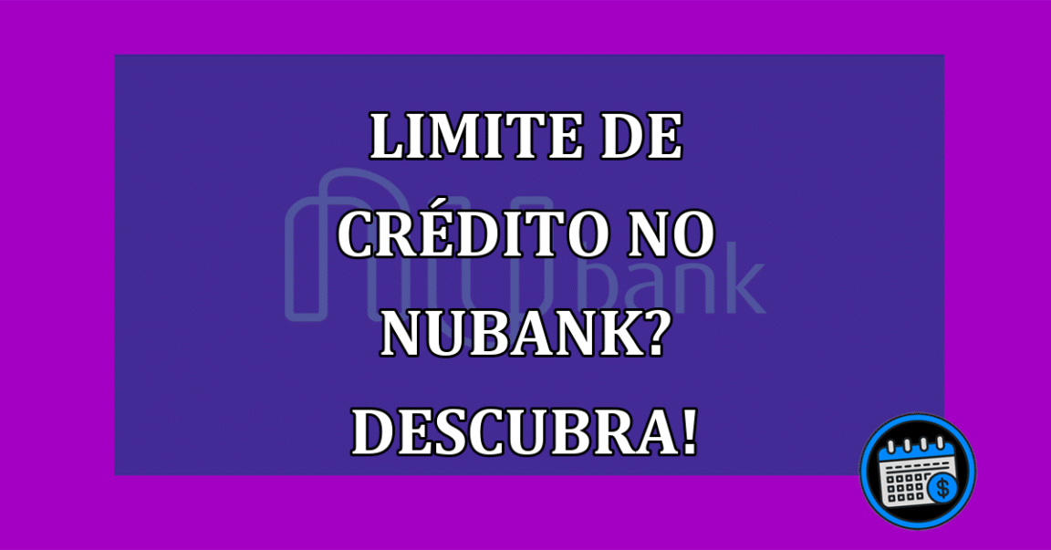 Limite de crédito no Nubank? Descubra!