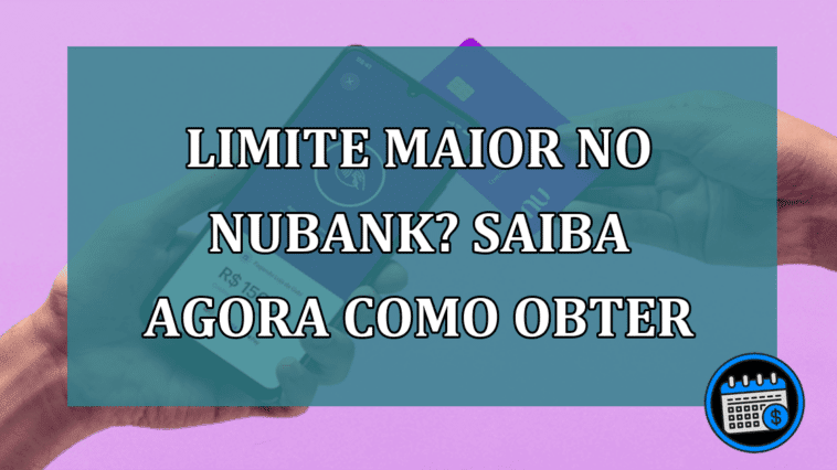 Limite maior no Nubank? Saiba agora como