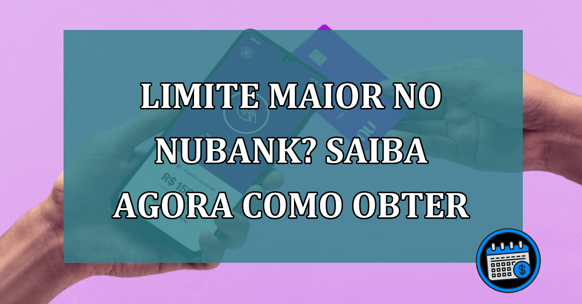 Limite maior no Nubank? Saiba agora como