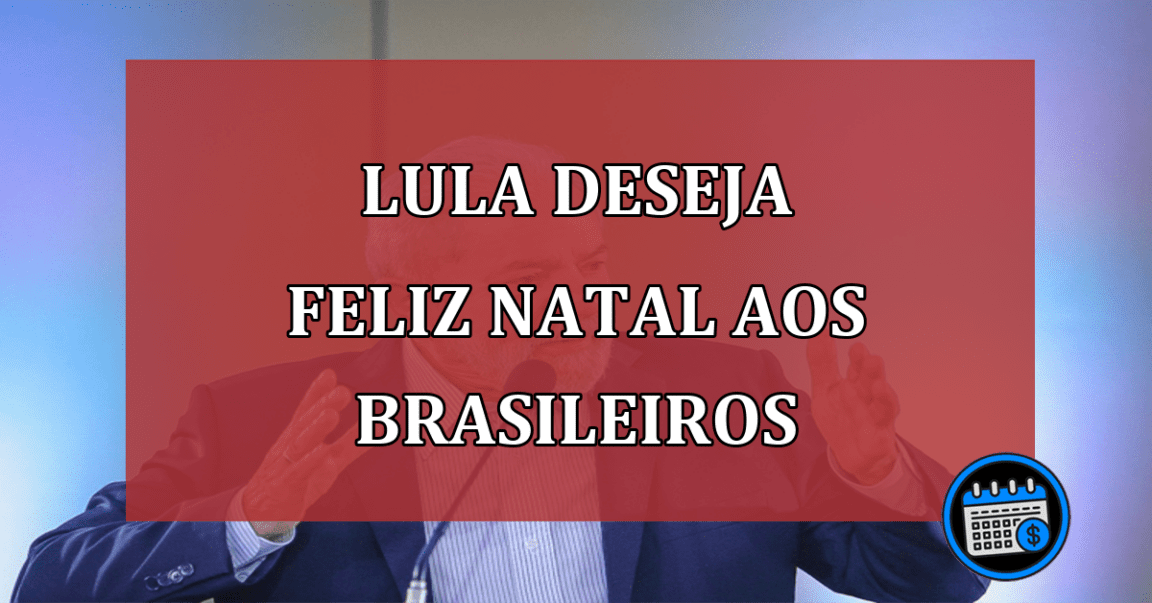 Lula deseja Feliz Natal aos brasileiro