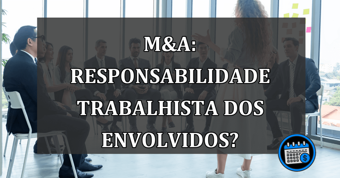 M&A: Responsabilidade TRABALHISTA dos envolvidos?