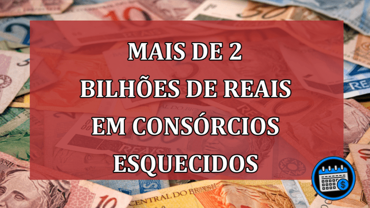 Mais de 2 bilhões de reais em consórcios esquecidos