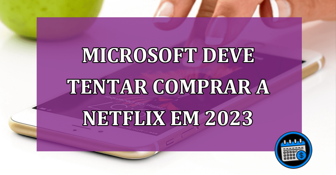 Microsoft deve tentar comprar a Netflix em 2023