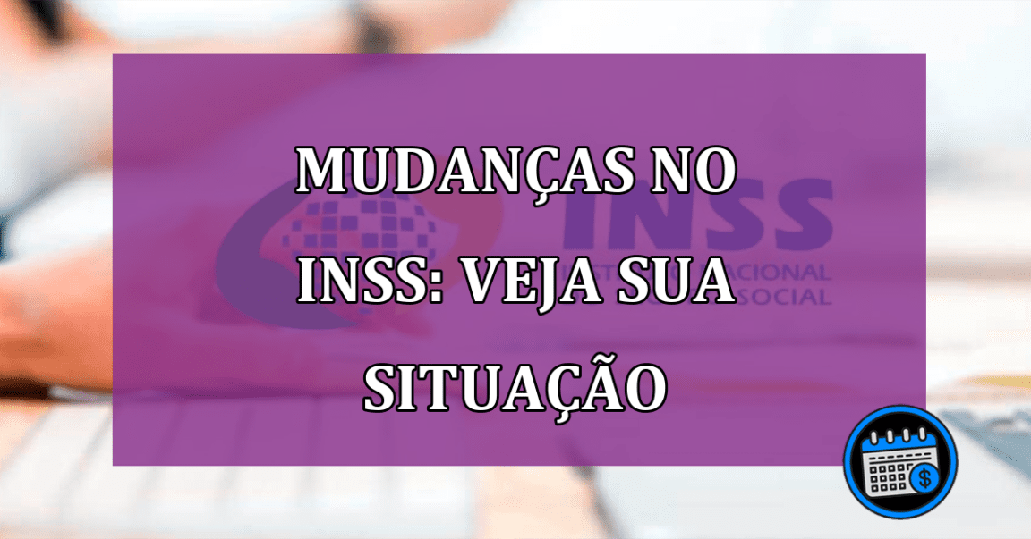 Mudanças no INSS: veja sua situação