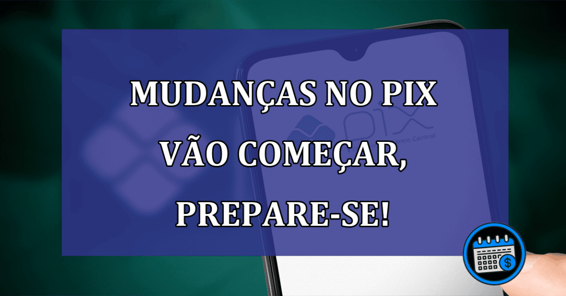 Mudanças no PIX vão começar, PREPARE-SE!