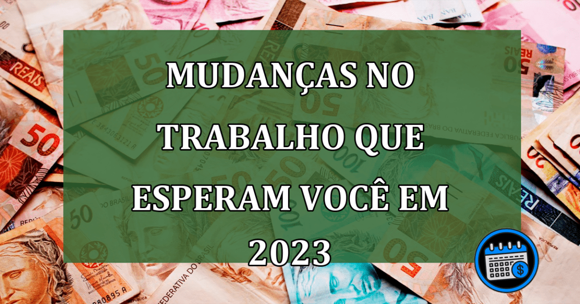 Você trabalha de carteira assinada? Veja algumas mudanças que esperam você em 2023