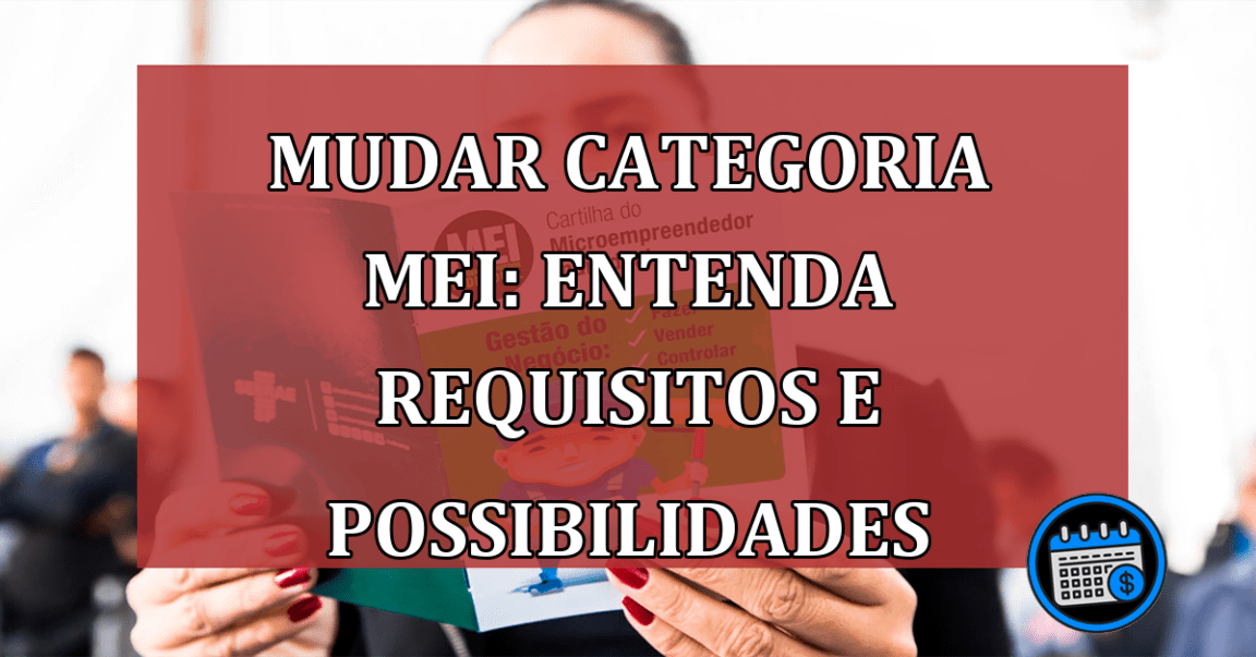 Mudar categoria MEI: saiba requisitos e possibilidades