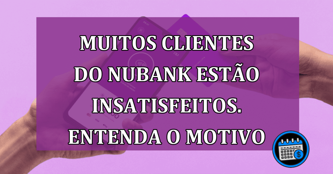 Muitos clientes do Nubank estão insatisfeitos. Entenda o motivo!