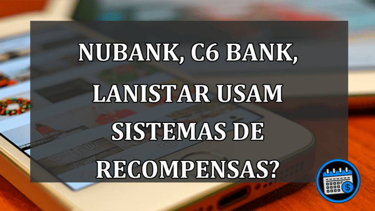 Nubank, C6 Bank, Lanistar usam sistemas de recompensas?