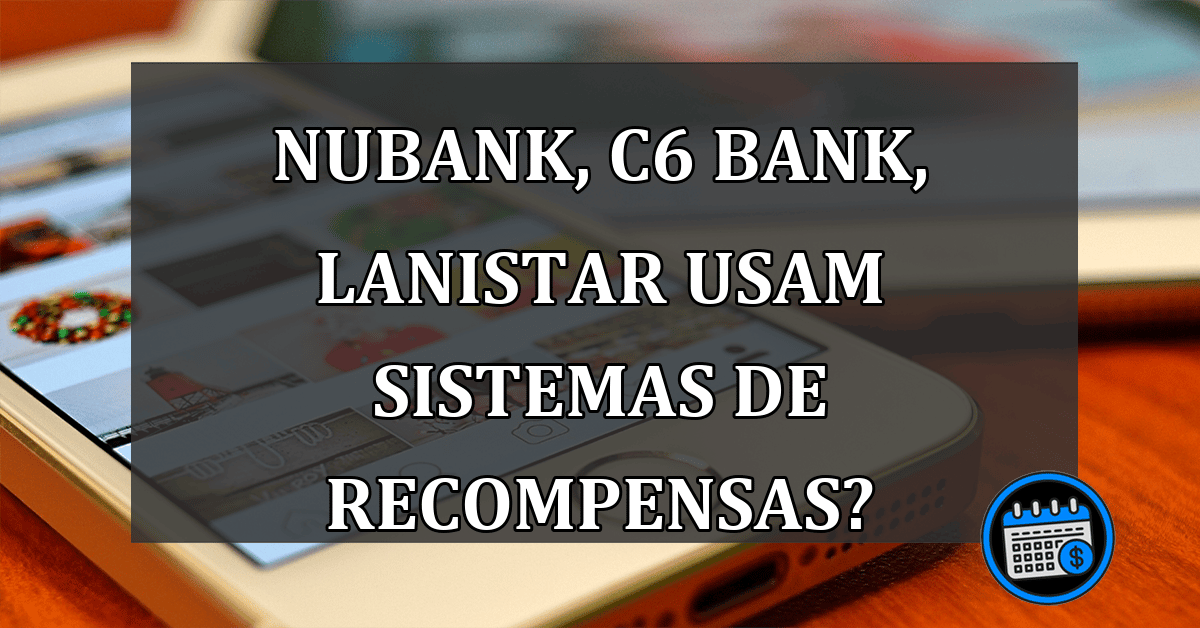 Nubank, C6 Bank, Lanistar usam sistemas de recompensas?