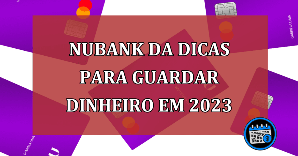 Guardar dinheiro em 2023: Nubank disponibiliza dicas