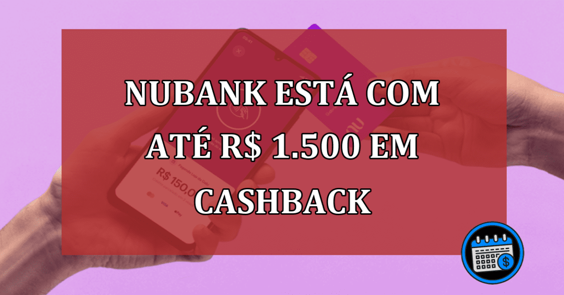 Nubank está com até R$ 1.500 em cashback; saiba mais