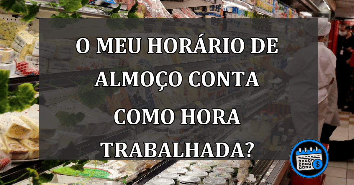 O meu HORÁRIO de ALMOÇO conta como hora TRABALHADA?