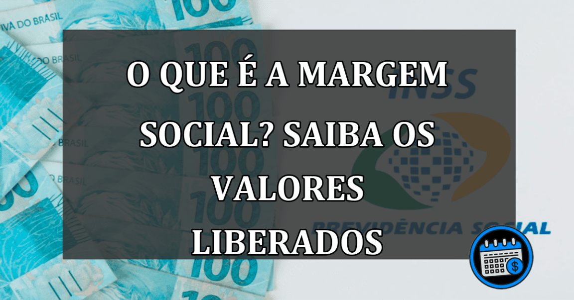 O que é a MARGEM SOCIAL? Saiba os valores liberados