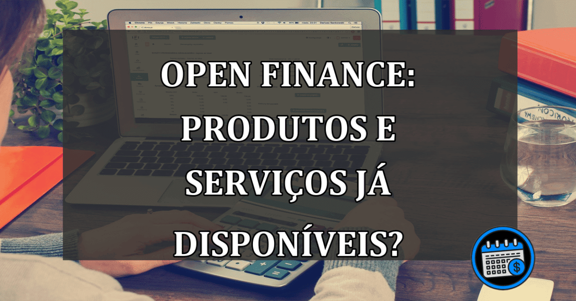 Open finance: produtos e serviços já disponíveis?