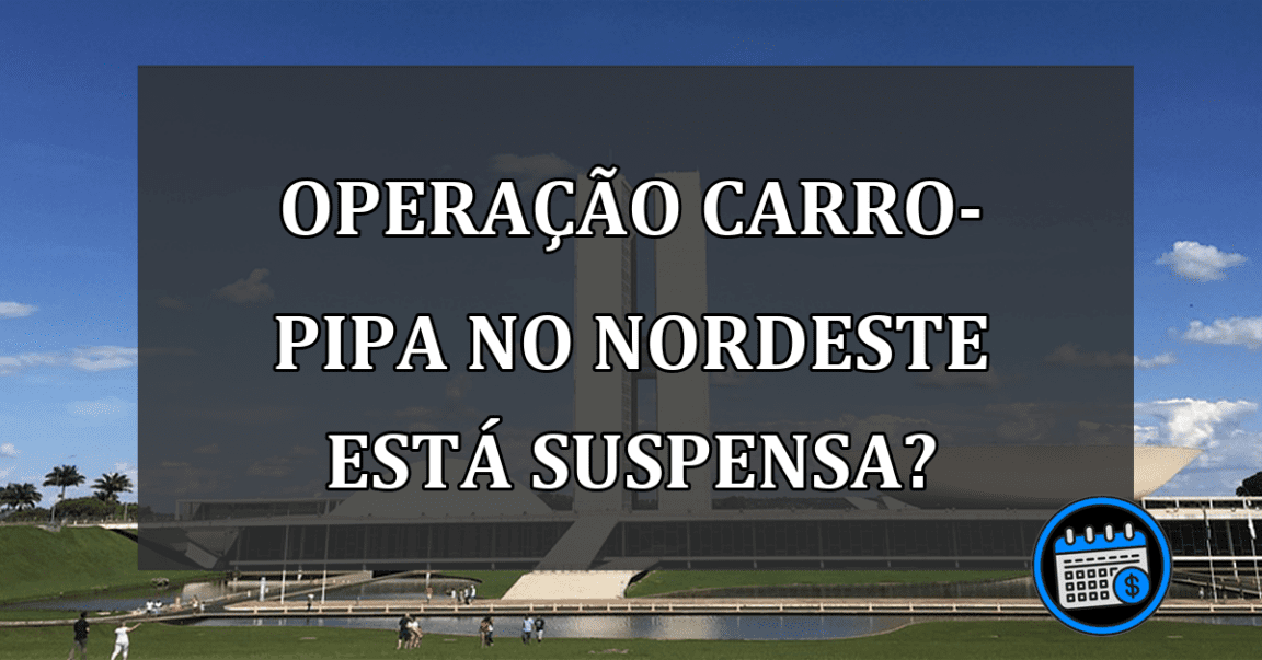 Operação CARRO-PIPA no Nordeste está SUSPENSA?