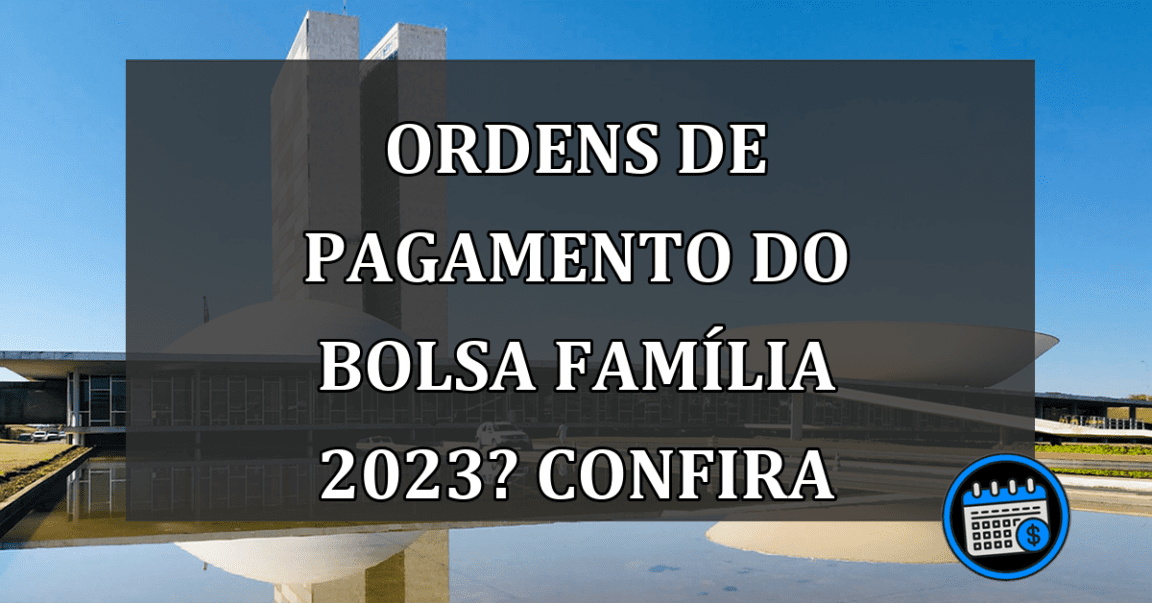 Ordens de pagamento do BOLSA FAMÍLIA 2023? Confira