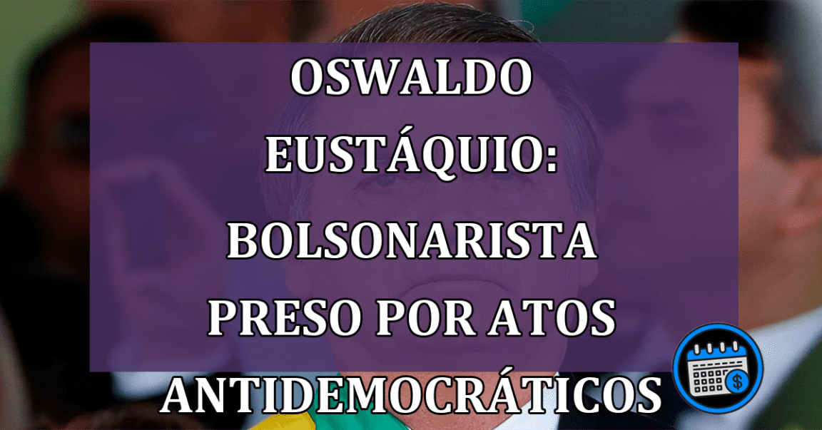 Oswaldo Eustáquio: bolsonarista preso por atos antidemocráticos