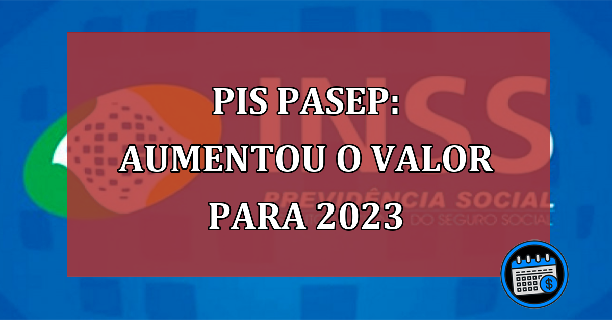 PIS Pasep aumentou o valor para 2023