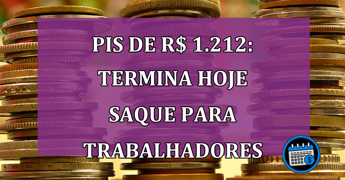 PIS de R$ 1.212: Termina HOJE Saque Para Trabalhadores