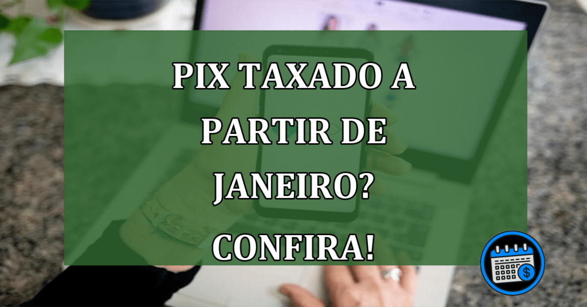 PIX taxado a partir de janeiro? Confira!