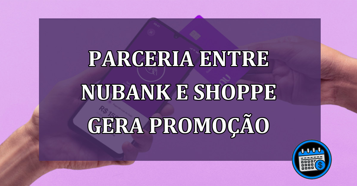 Parceria entre Nubank e Shoppe gera promocao