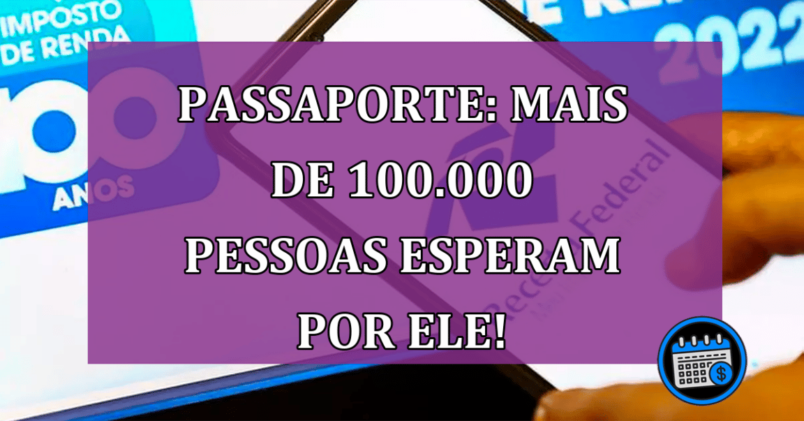 Passaporte: mais de 100.000 pessoas esperam por ele!