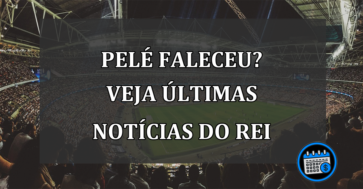 Pelé faleceu? Veja últimas notícias do Rei