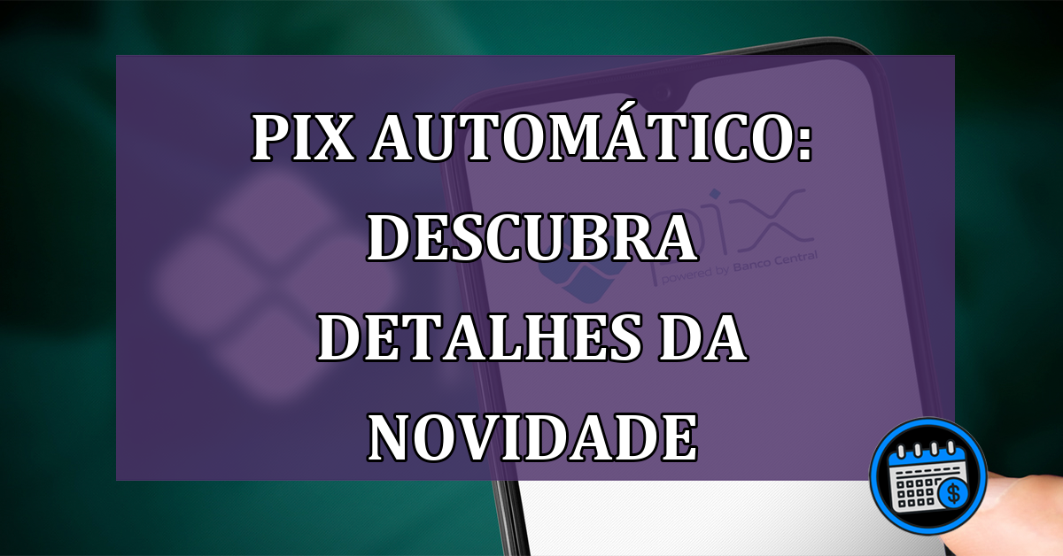 Pix Automático: descubra detalhes da novidade