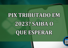 Pix tributado em 2023? Saiba o que esperar