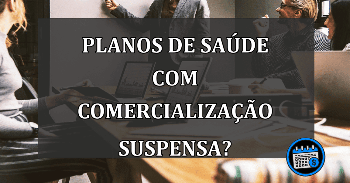 Planos de SAÚDE com COMERCIALIZAÇÃO SUSPENSA?